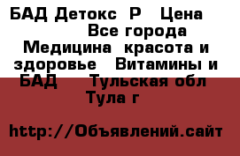 БАД Детокс -Р › Цена ­ 1 167 - Все города Медицина, красота и здоровье » Витамины и БАД   . Тульская обл.,Тула г.